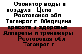 Озонатор воды и воздуха › Цена ­ 5 500 - Ростовская обл., Таганрог г. Медицина, красота и здоровье » Аппараты и тренажеры   . Ростовская обл.,Таганрог г.